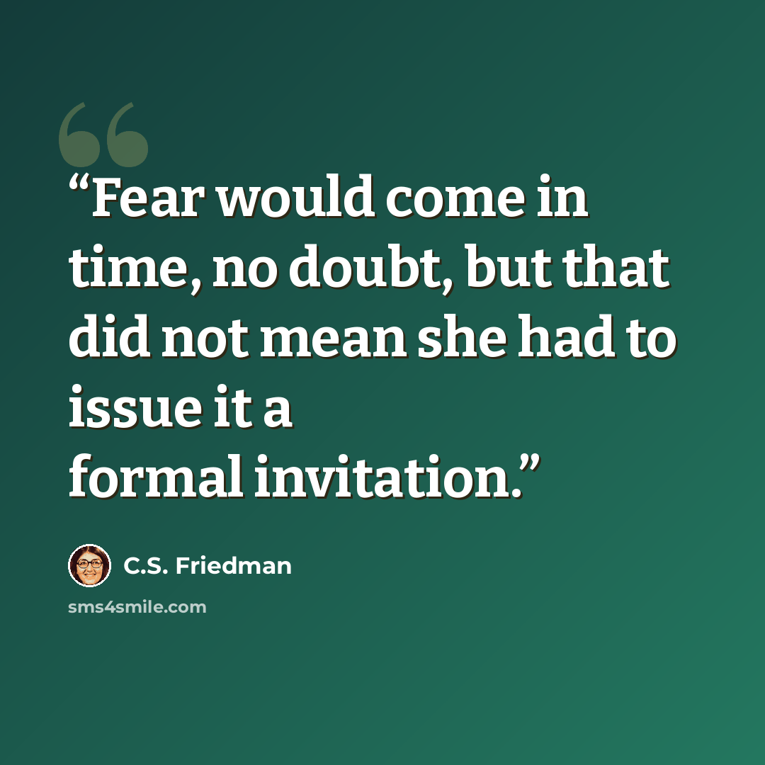 “Fear would come in time, no doubt, but that did not mean she had to issue it a formal invitation.” quote by C.S. Friedman