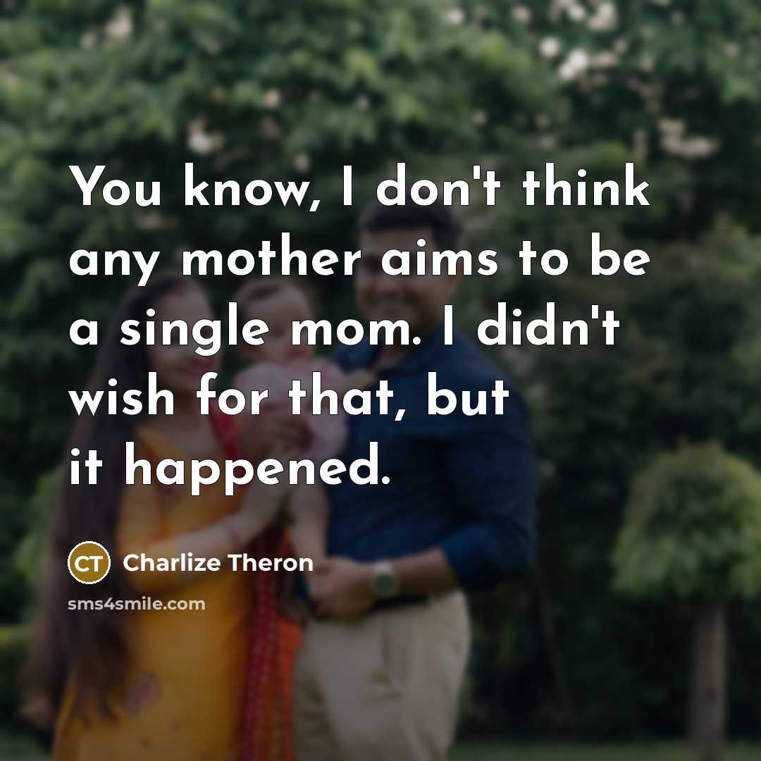 “You know, I don't think any mother aims to be a single mom. I didn't wish for that, but it happened.” quote by Charlize Theron