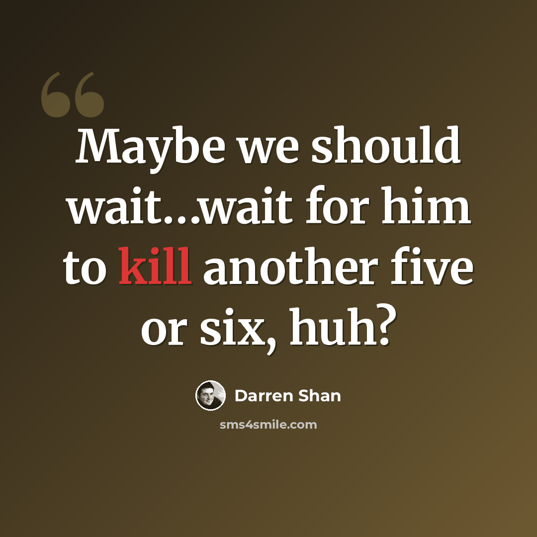 “Maybe we should wait…wait for him to kill another five or six, huh?” quote by Darren Shan