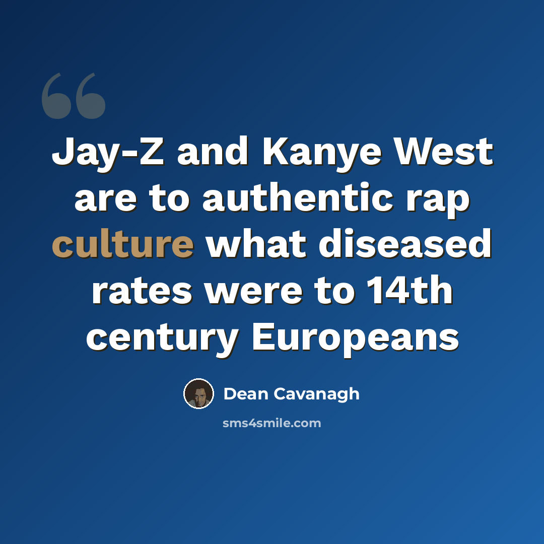 “Jay-Z and Kanye West are to authentic rap culture what diseased rates were to 14th century Europeans” quote by Dean Cavanagh