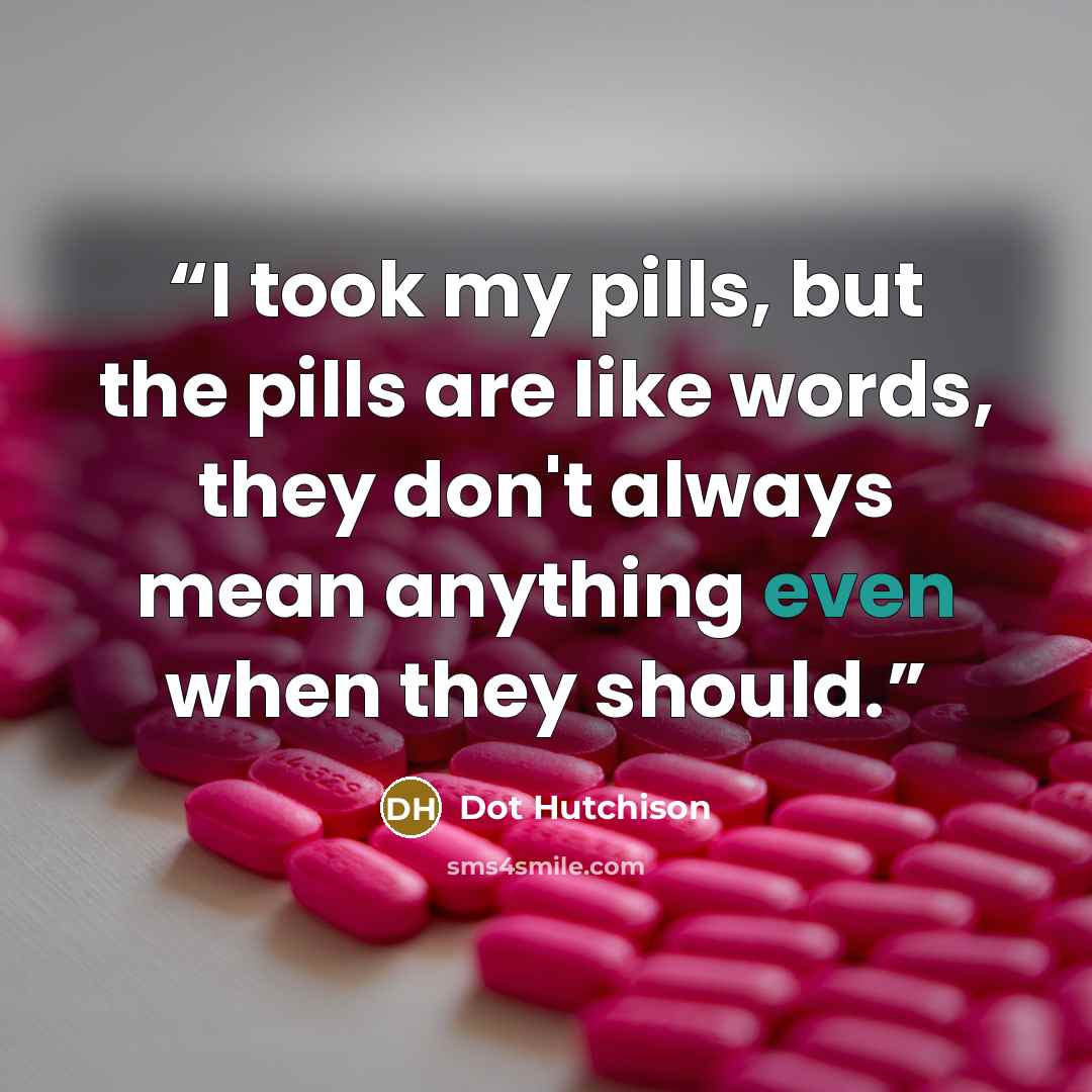 “I took my pills, but the pills are like words, they don't always mean anything even when they should.” quote by Dot Hutchison