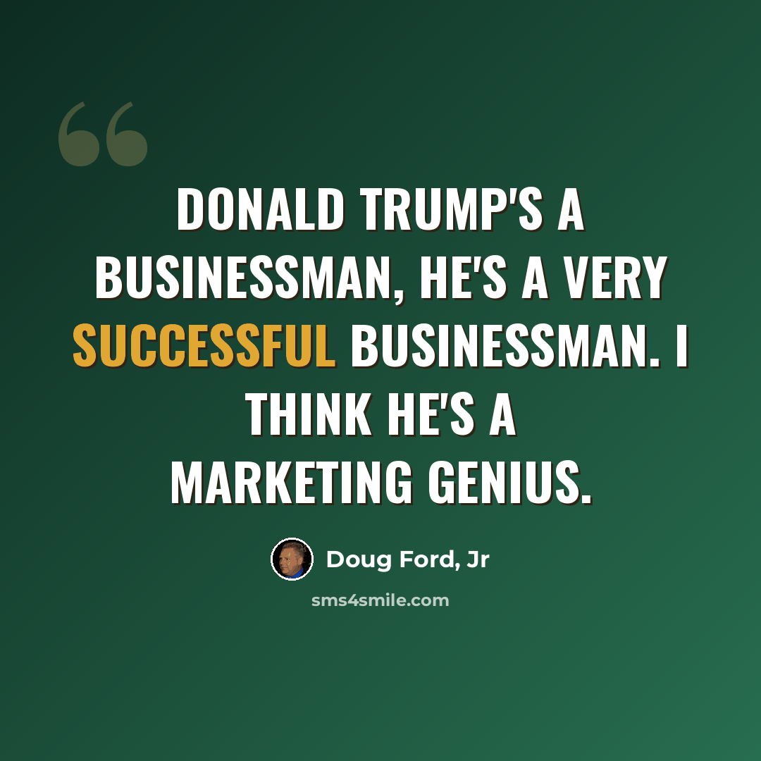 “Donald Trump's a businessman, he's a very successful businessman. I think he's a marketing genius.” quote by Doug Ford, Jr