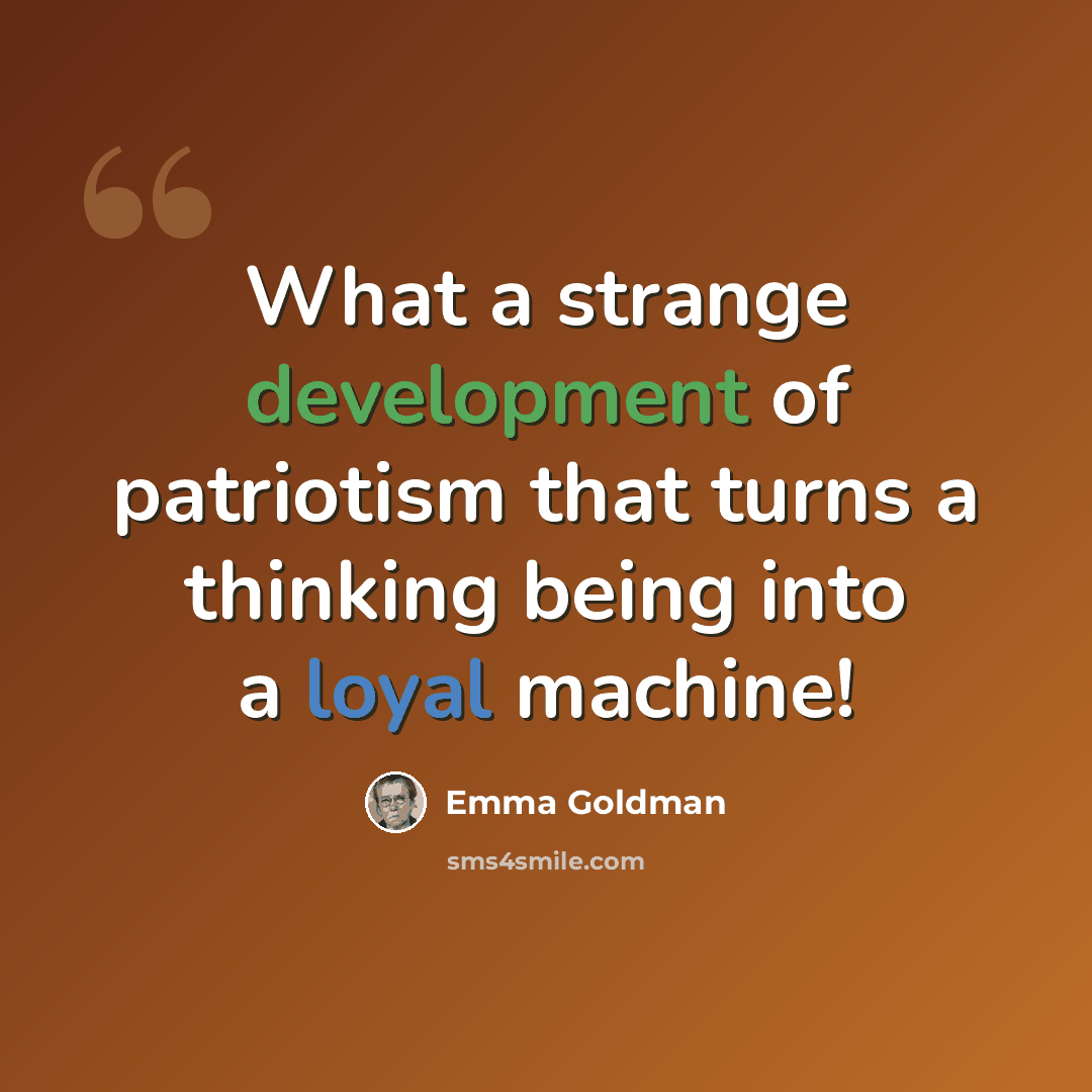 “What a strange development of patriotism that turns a thinking being into a loyal machine!” quote by Emma Goldman