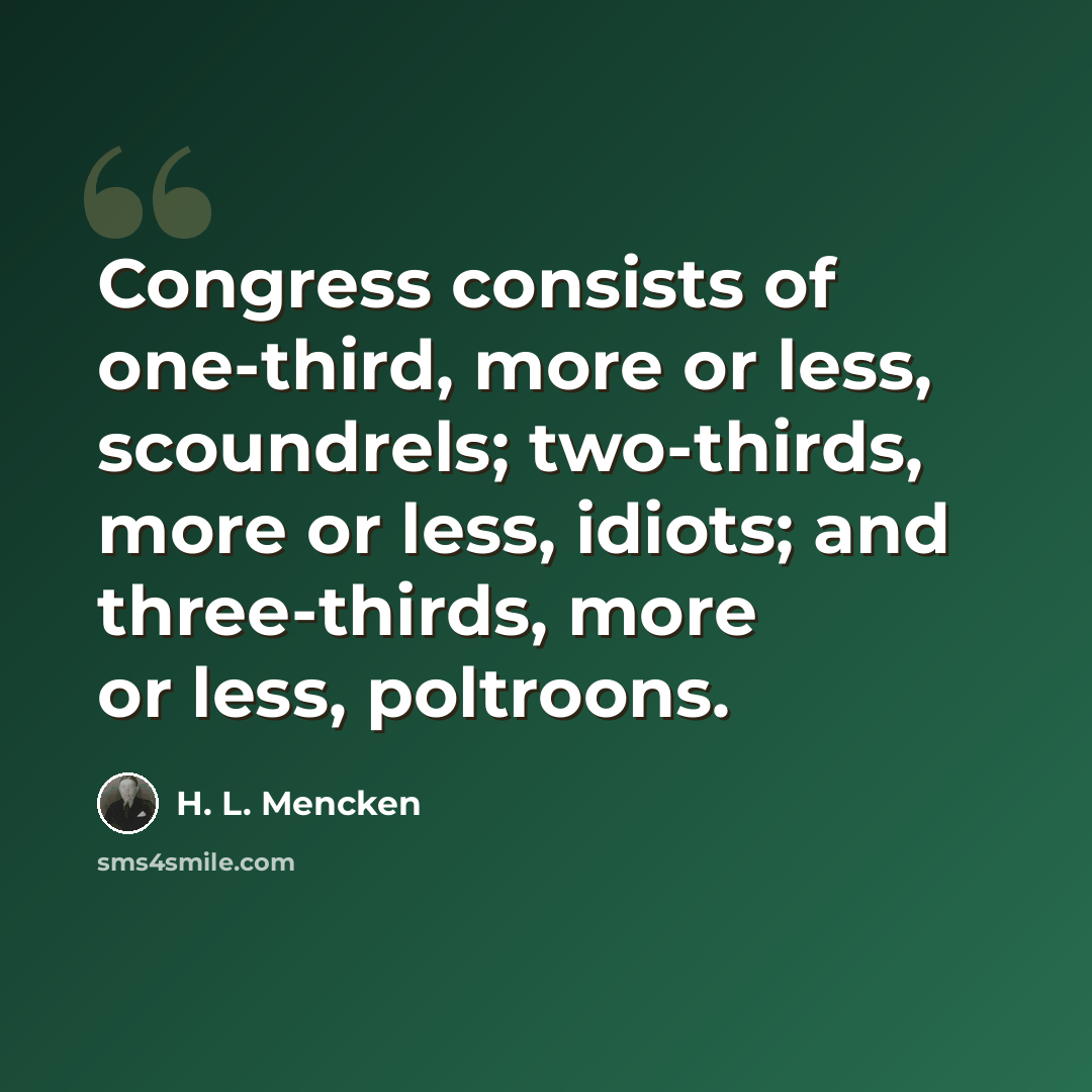 “Congress consists of one-third, more or less, scoundrels; two-thirds, more or less, idiots; and three-thirds, more or less, poltroons.” quote by H. L. Mencken