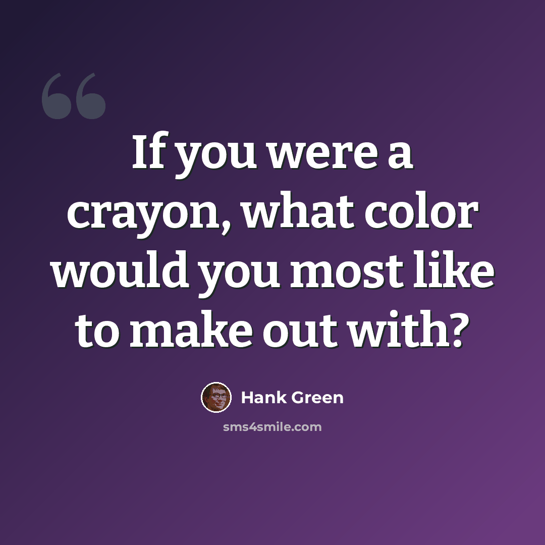 “If you were a crayon, what color would you most like to make out with?” quote by Hank Green