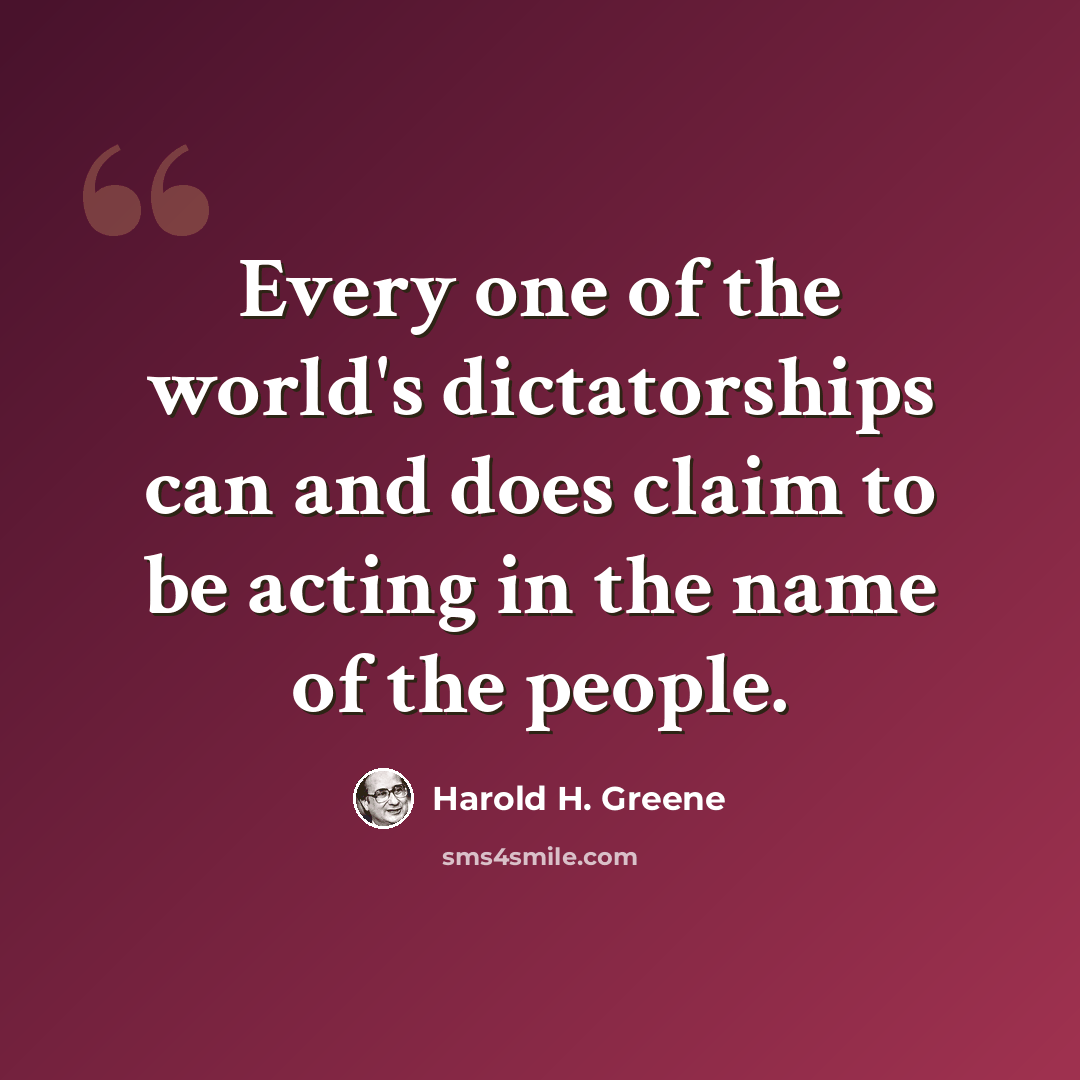 “Every one of the world's dictatorships can and does claim to be acting in the name of the people.” quote by Harold H. Greene