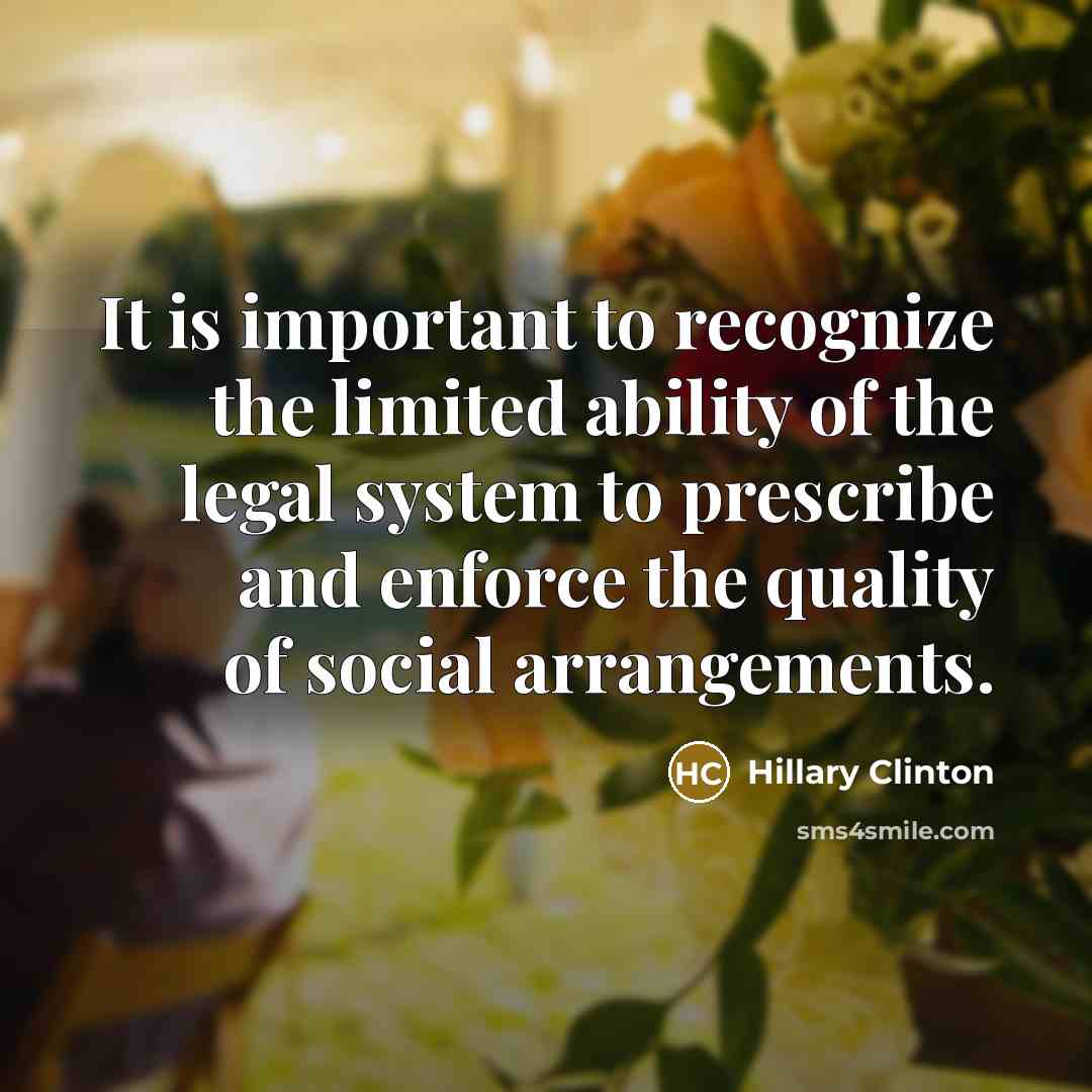 “It is important to recognize the limited ability of the legal system to prescribe and enforce the quality of social arrangements.” quote by Hillary Clinton