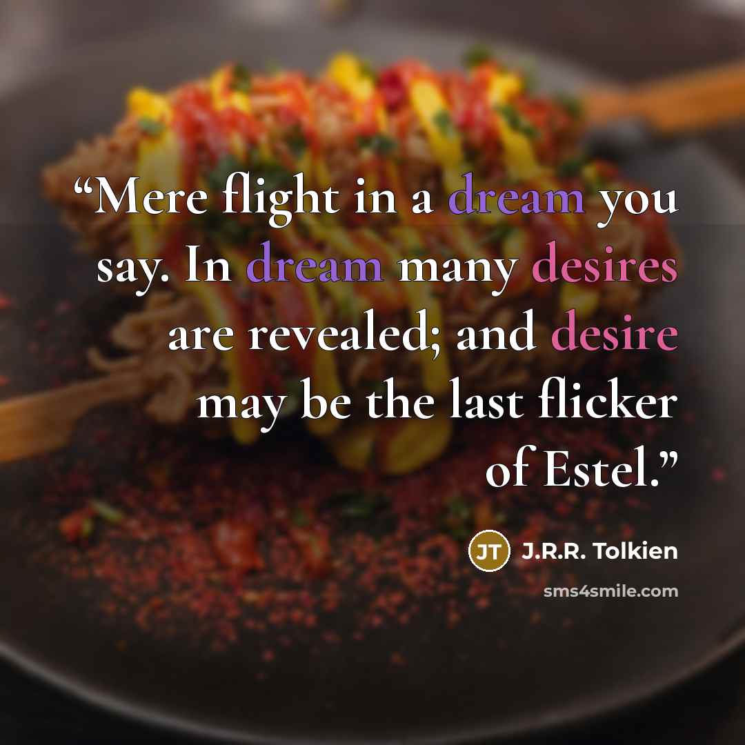 “Mere flight in a dream you say. In dream many desires are revealed; and desire may be the last flicker of Estel.” quote by J.R.R. Tolkien