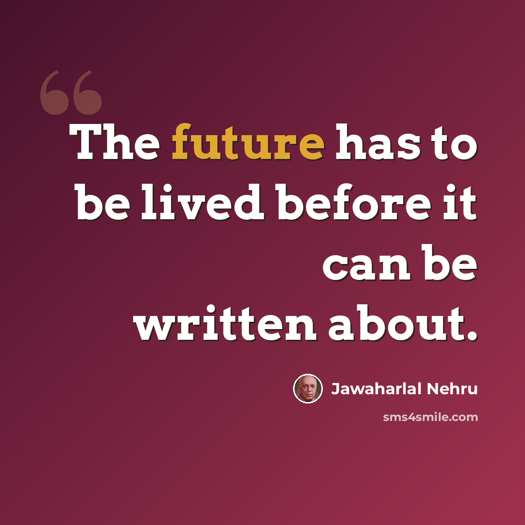 “The future has to be lived before it can be written about.” quote by Jawaharlal Nehru