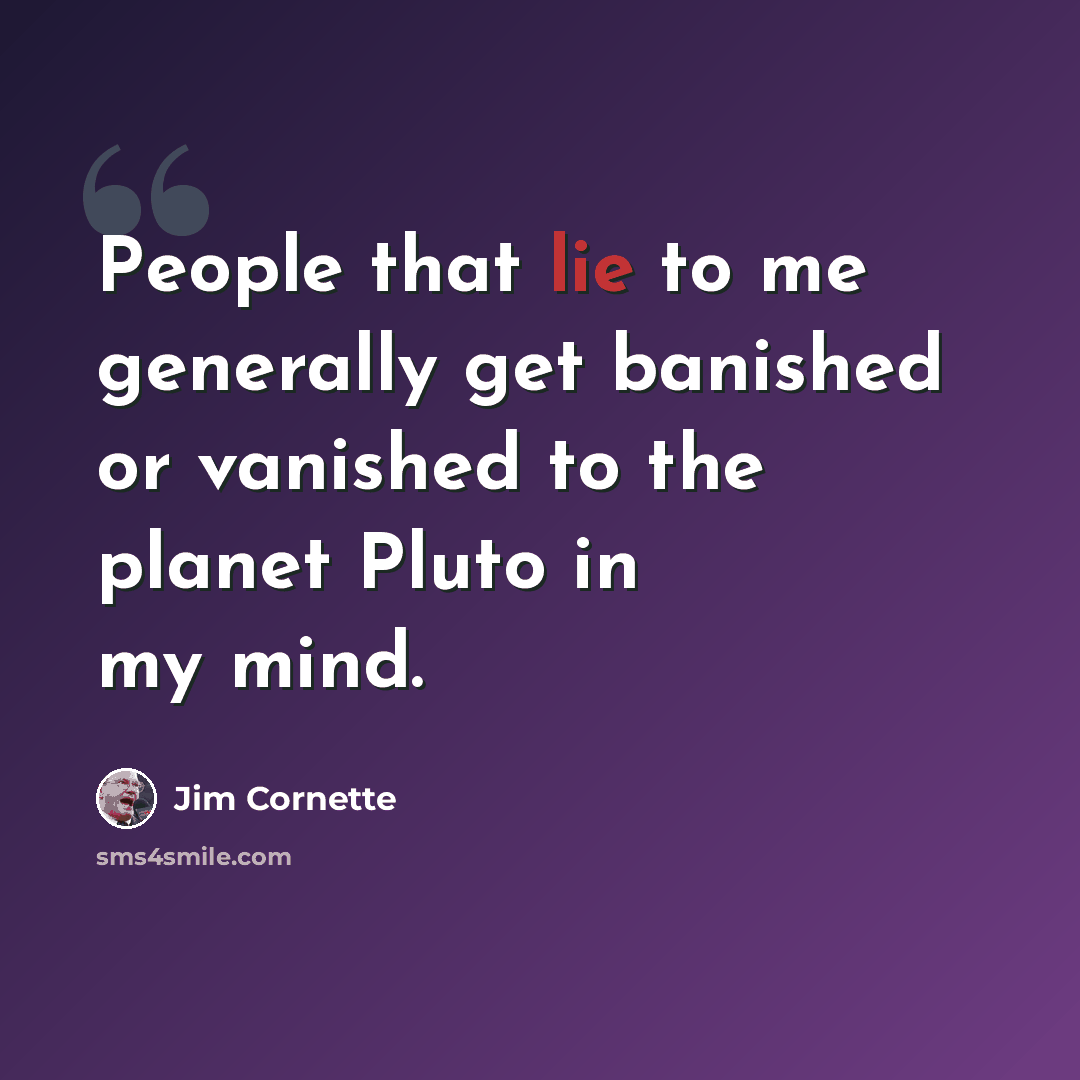 “People that lie to me generally get banished or vanished to the planet Pluto in my mind.” quote by Jim Cornette