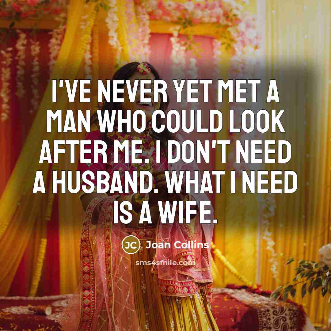 “I've never yet met a man who could look after me. I don't need a husband. What I need is a wife.” quote by Joan Collins