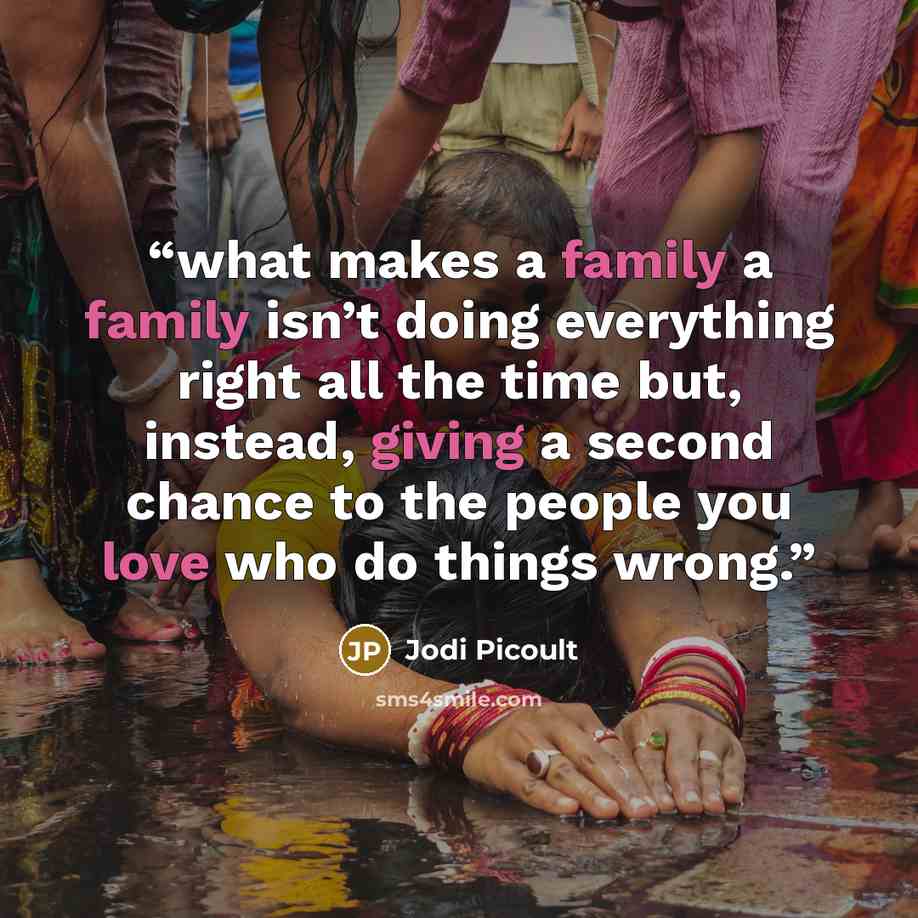 “what makes a family a family isn’t doing everything right all the time but, instead, giving a second chance to the people you love who do things wrong.” quote by Jodi Picoult