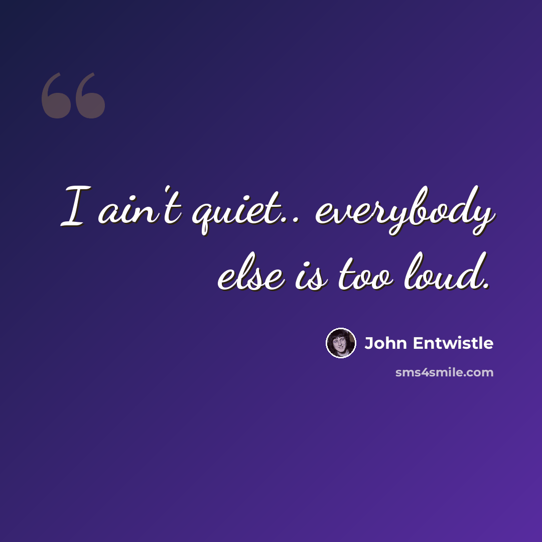 “I ain't quiet.. everybody else is too loud.” quote by John Entwistle