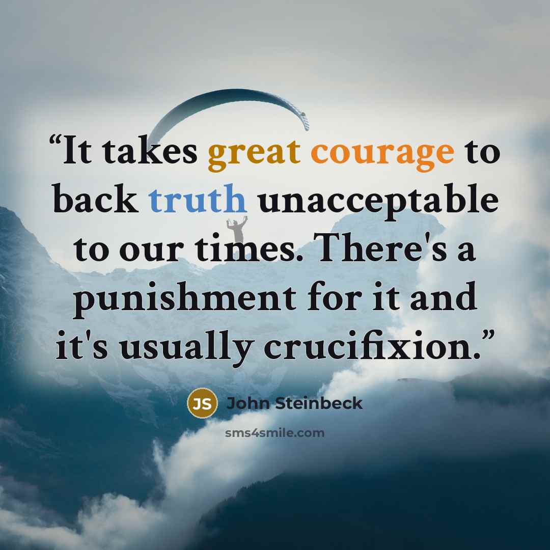 “It takes great courage to back truth unacceptable to our times. There's a punishment for it and it's usually crucifixion.” quote by John Steinbeck