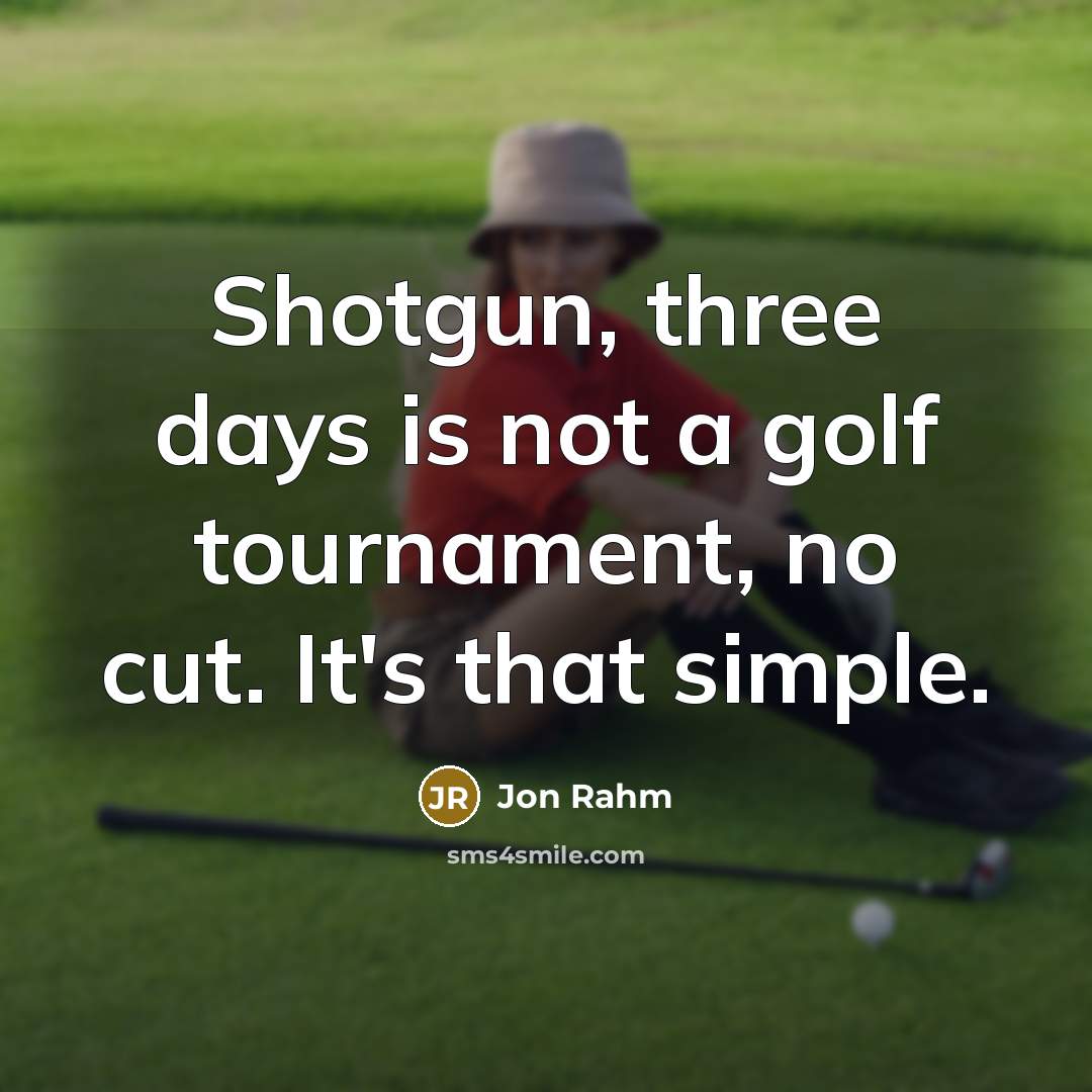 “Shotgun, three days is not a golf tournament, no cut. It's that simple.” quote by Jon Rahm