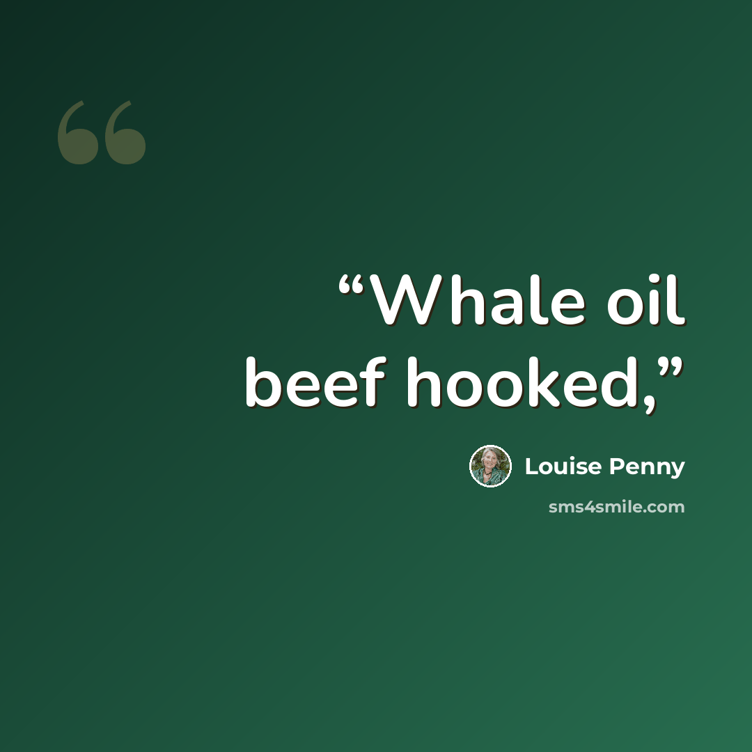 “Whale oil beef hooked,” quote by Louise Penny