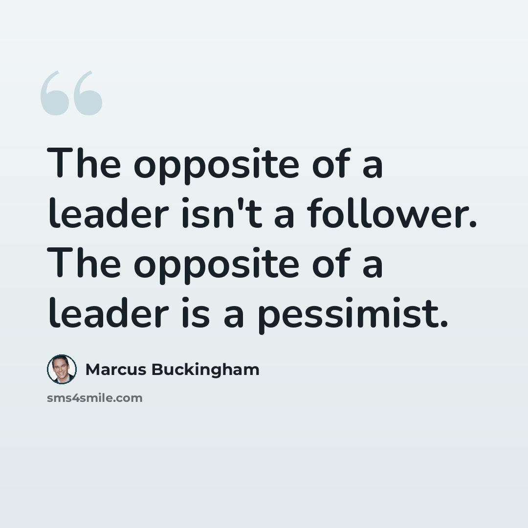 “The opposite of a leader isn't a follower. The opposite of a leader is a pessimist.” quote by Marcus Buckingham