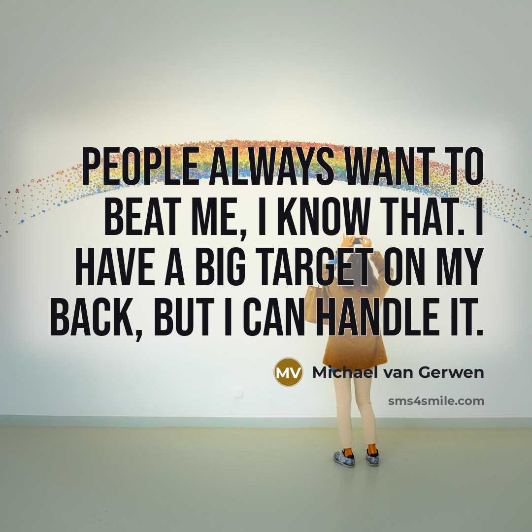 “People always want to beat me, I know that. I have a big target on my back, but I can handle it.” quote by Michael van Gerwen