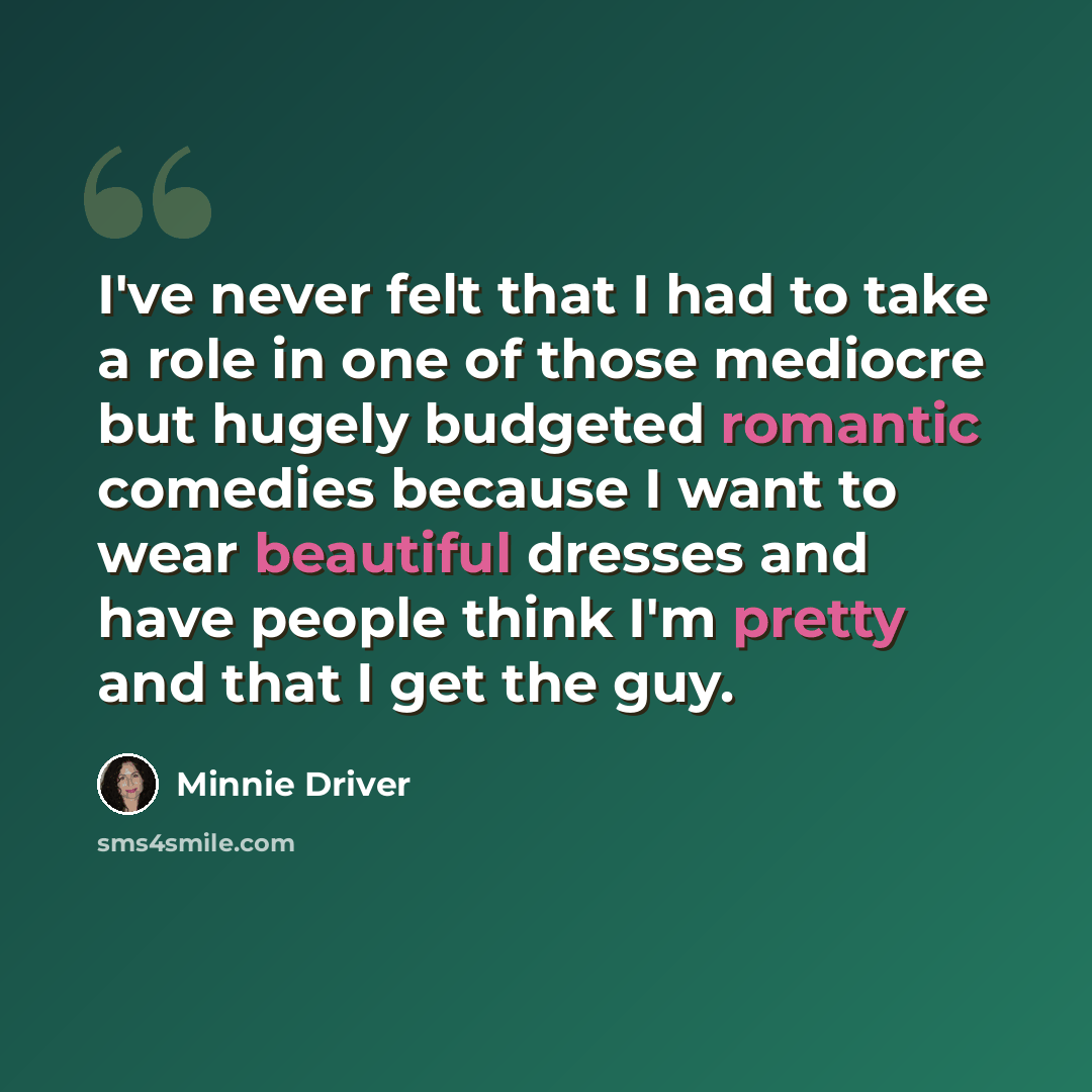 “I've never felt that I had to take a role in one of those mediocre but hugely budgeted romantic comedies because I want to wear beautiful dresses and have people think I'm pretty and that I get the guy.” quote by Minnie Driver