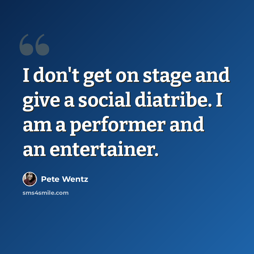“I don't get on stage and give a social diatribe. I am a performer and an entertainer.” quote by Pete Wentz