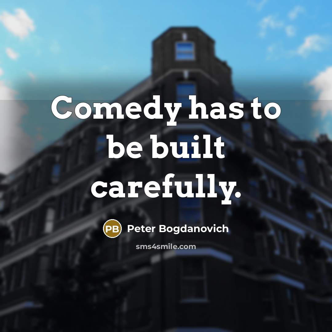 “Comedy has to be built carefully.” quote by Peter Bogdanovich