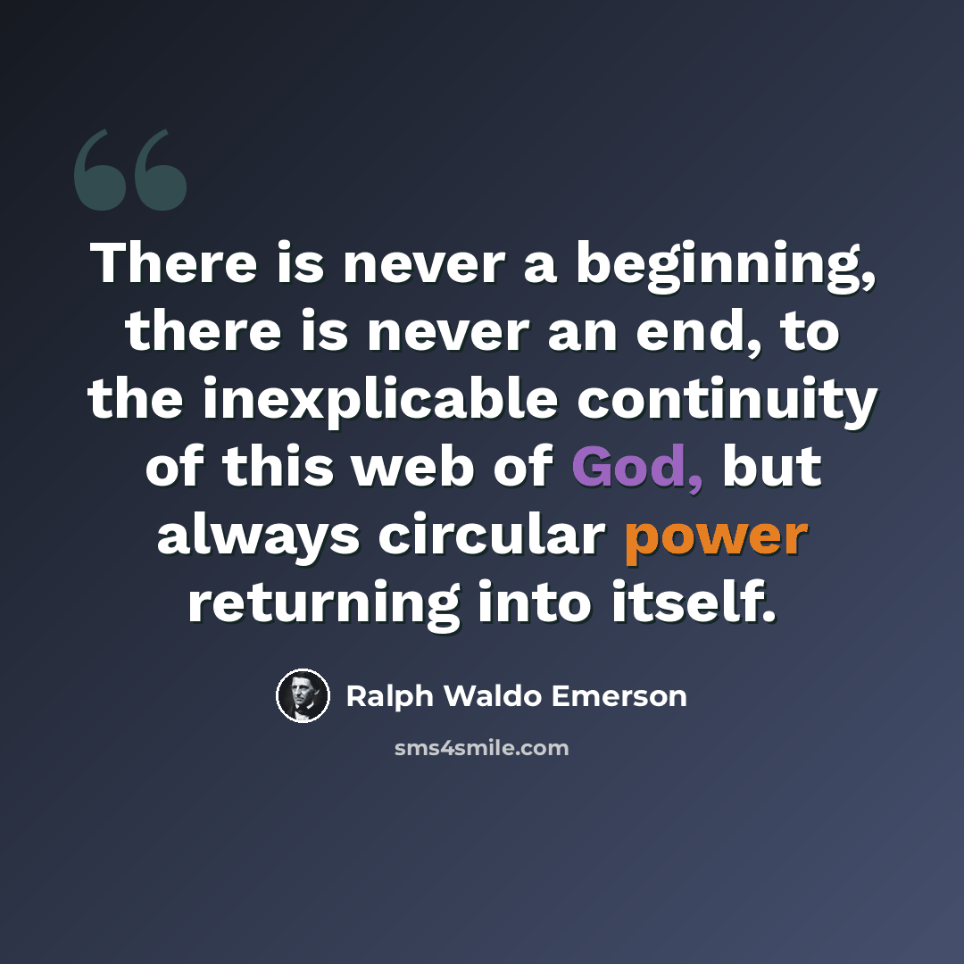 “There is never a beginning, there is never an end, to the inexplicable continuity of this web of God, but always circular power returning into itself.” quote by Ralph Waldo Emerson