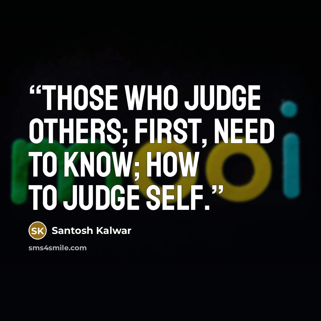 “Those who judge others; first, need to know; how to judge self.” quote by Santosh Kalwar