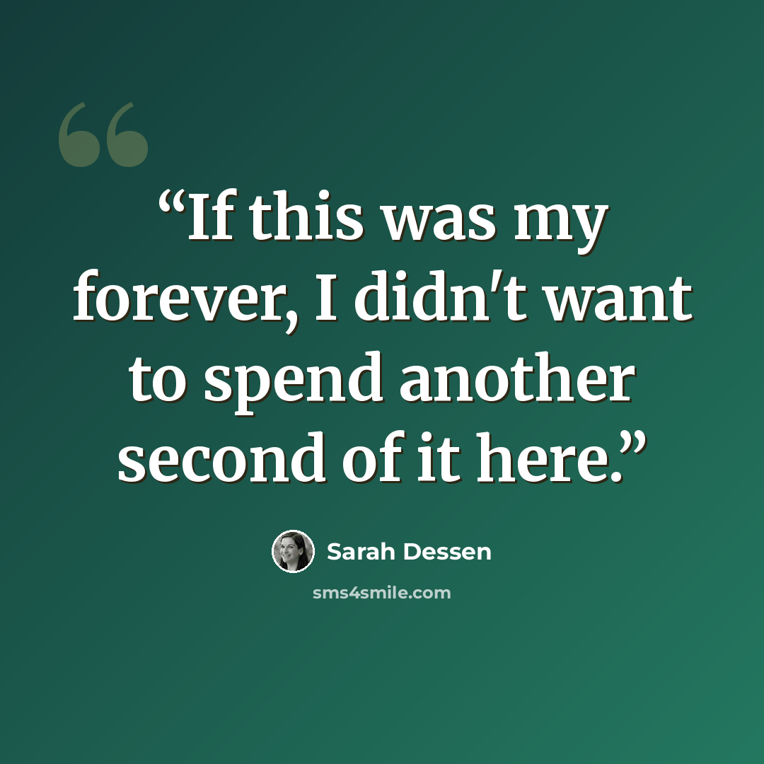 “If this was my forever, I didn't want to spend another second of it here.” quote by Sarah Dessen