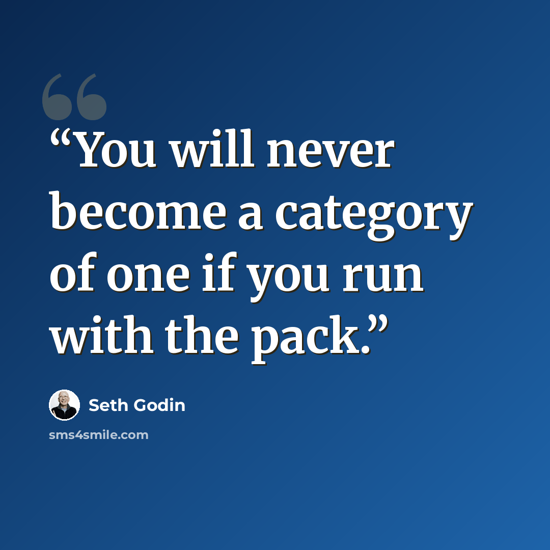 “You will never become a category of one if you run with the pack.” quote by Seth Godin