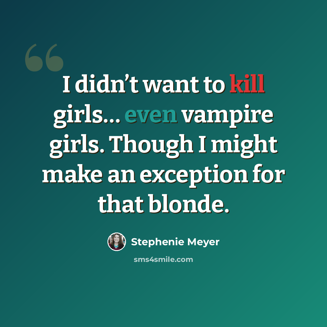 “I didn’t want to kill girls… even vampire girls. Though I might make an exception for that blonde.” quote by Stephenie Meyer
