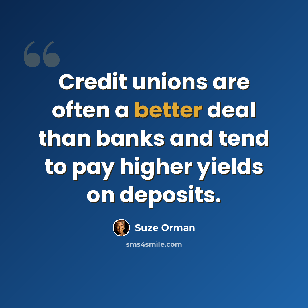 “Credit unions are often a better deal than banks and tend to pay higher yields on deposits.” quote by Suze Orman