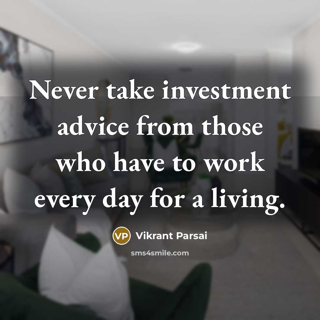 “Never take investment advice from those who have to work every day for a living.” quote by Vikrant Parsai