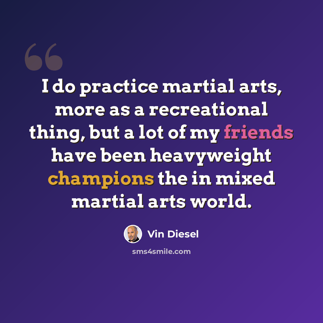 “I do practice martial arts, more as a recreational thing, but a lot of my friends have been heavyweight champions the in mixed martial arts world.” quote by Vin Diesel