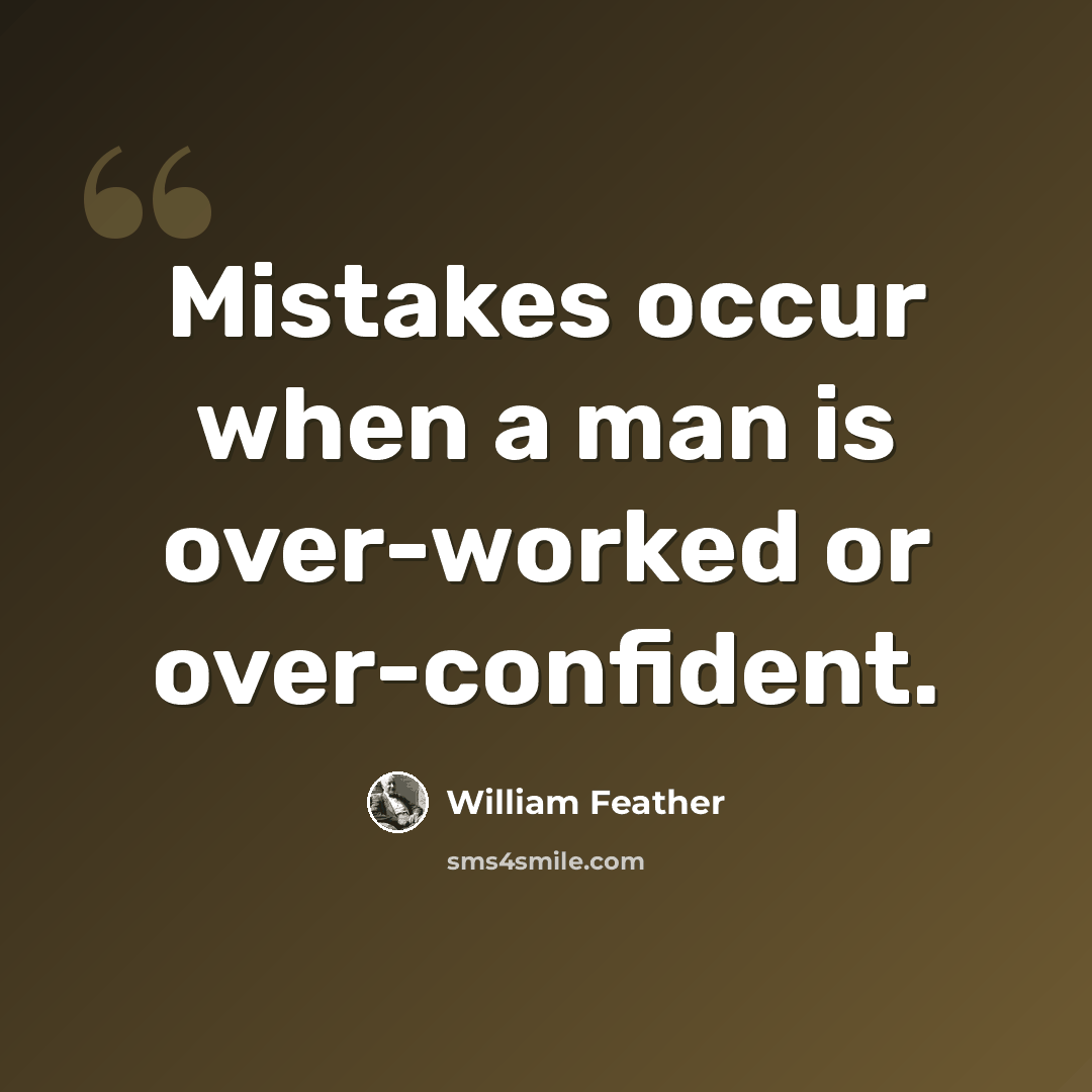“Mistakes occur when a man is over-worked or over-confident.” quote by William Feather