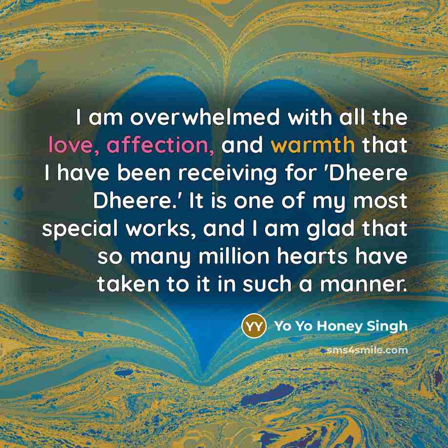 “I am overwhelmed with all the love, affection, and warmth that I have been receiving for 'Dheere Dheere.' It is one of my most special works, and I am glad that so many million hearts have taken to it in such a manner.” quote by Yo Yo Honey Singh