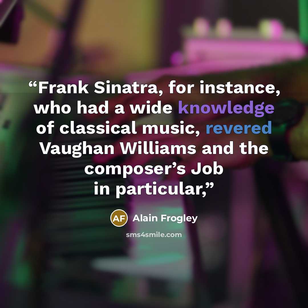 “Frank Sinatra, for instance, who had a wide knowledge of classical music, revered Vaughan Williams and the composer’s Job in particular,” quote by Alain Frogley