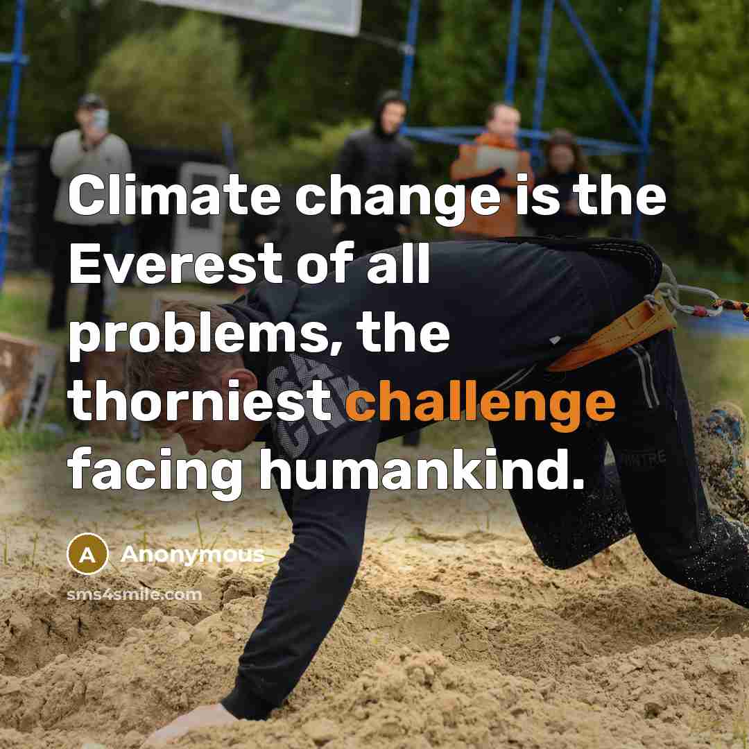 “Climate change is the Everest of all problems, the thorniest challenge facing humankind.” quote by Anonymous