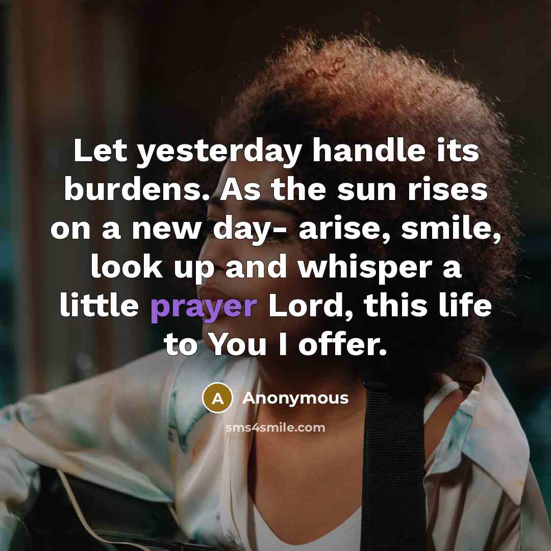 “Let yesterday handle its burdens. As the sun rises on a new day- arise, smile, look up and whisper a little prayer Lord, this life to You I offer.” quote by Anonymous