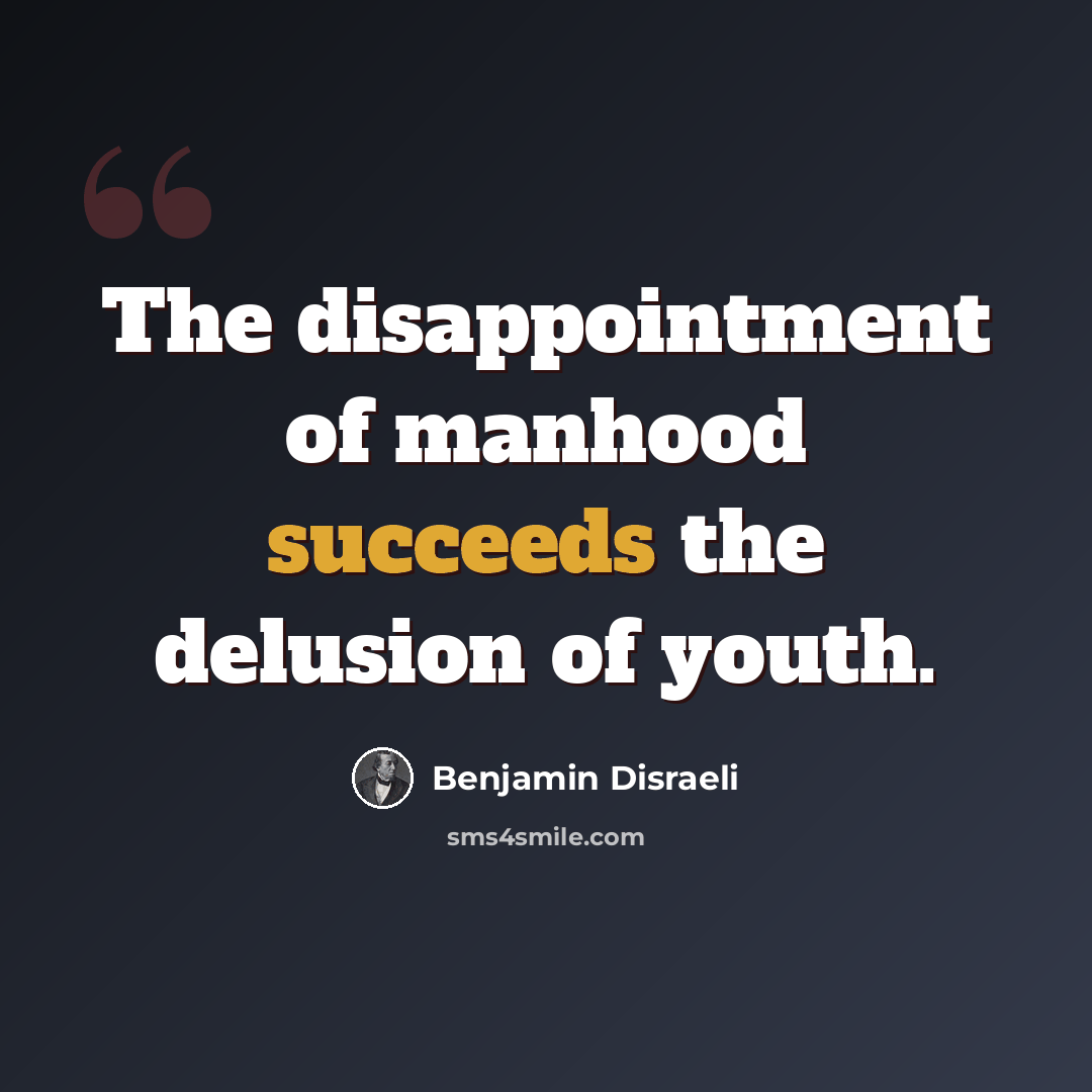 “The disappointment of manhood succeeds the delusion of youth.” quote by Benjamin Disraeli