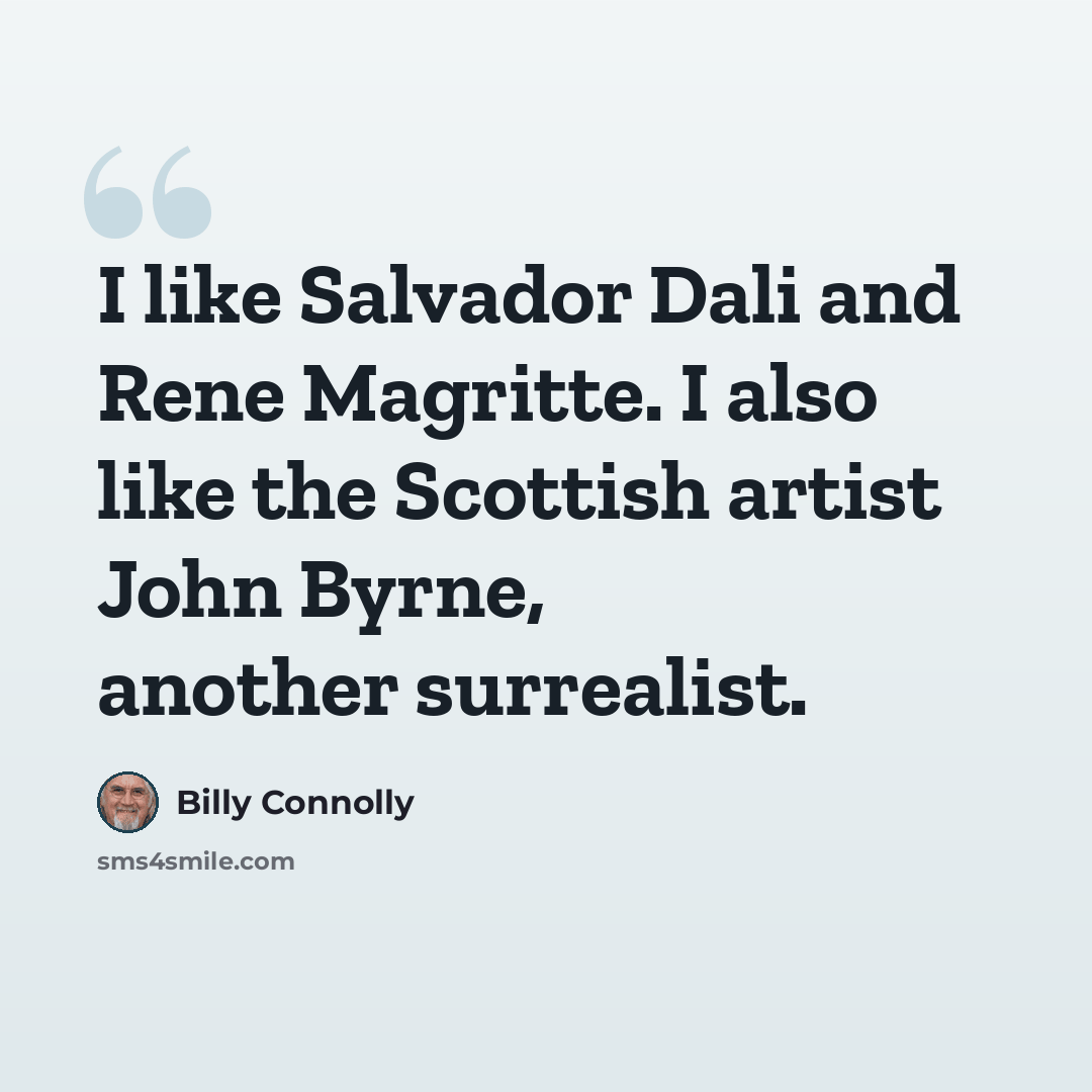 “I like Salvador Dali and Rene Magritte. I also like the Scottish artist John Byrne, another surrealist.” quote by Billy Connolly