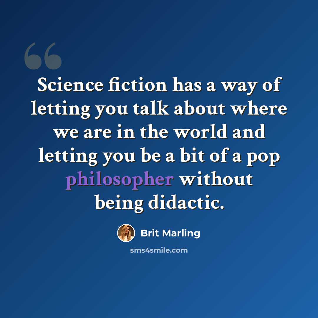 “Science fiction has a way of letting you talk about where we are in the world and letting you be a bit of a pop philosopher without being didactic.” quote by Brit Marling
