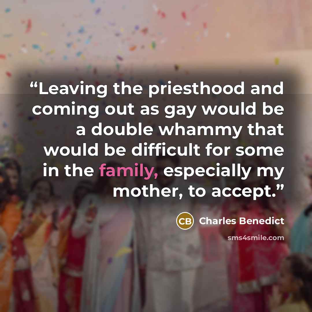 “Leaving the priesthood and coming out as gay would be a double whammy that would be difficult for some in the family, especially my mother, to accept.” quote by Charles Benedict