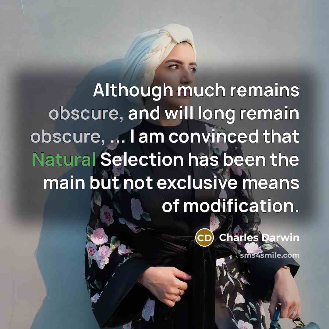 “Although much remains obscure, and will long remain obscure, ... I am convinced that Natural Selection has been the main but not exclusive means of modification.” quote by Charles Darwin