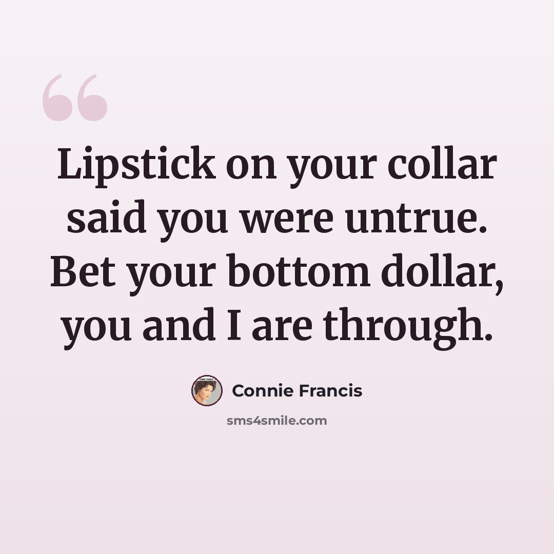 “Lipstick on your collar said you were untrue. Bet your bottom dollar, you and I are through.” quote by Connie Francis