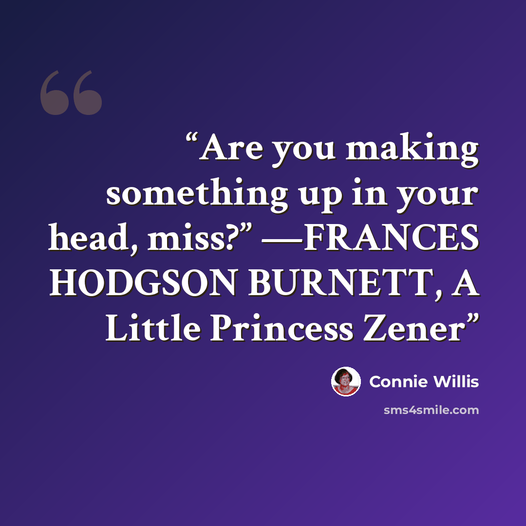 “Are you making something up in your head, miss?” —FRANCES HODGSON BURNETT, A Little Princess Zener” quote by Connie Willis