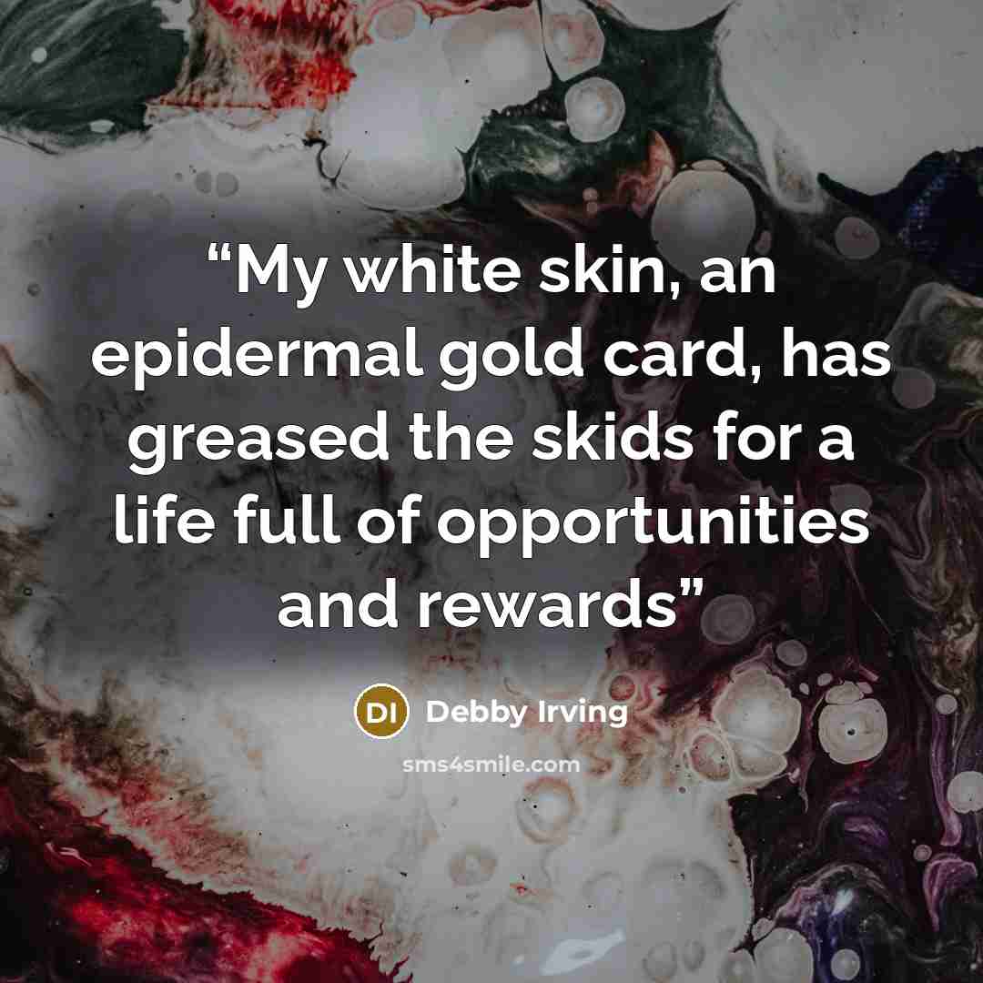 “My white skin, an epidermal gold card, has greased the skids for a life full of opportunities and rewards” quote by Debby Irving