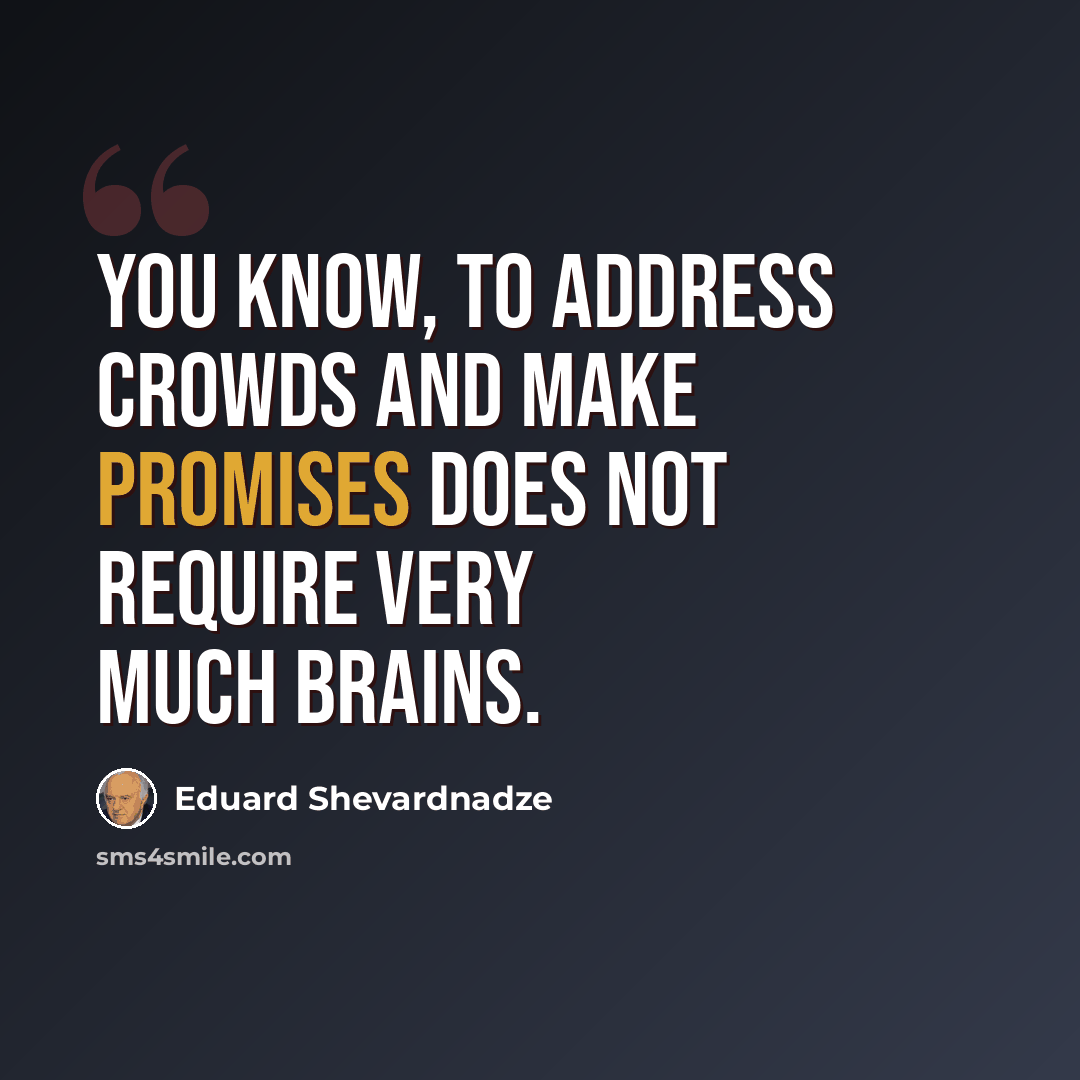 “You know, to address crowds and make promises does not require very much brains.” quote by Eduard Shevardnadze