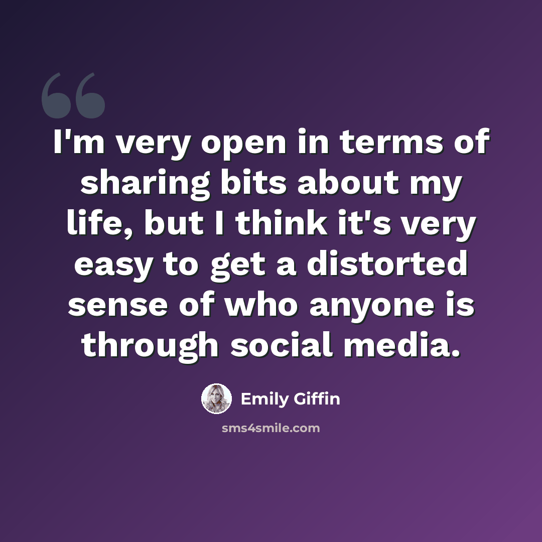 “I'm very open in terms of sharing bits about my life, but I think it's very easy to get a distorted sense of who anyone is through social media.” quote by Emily Giffin