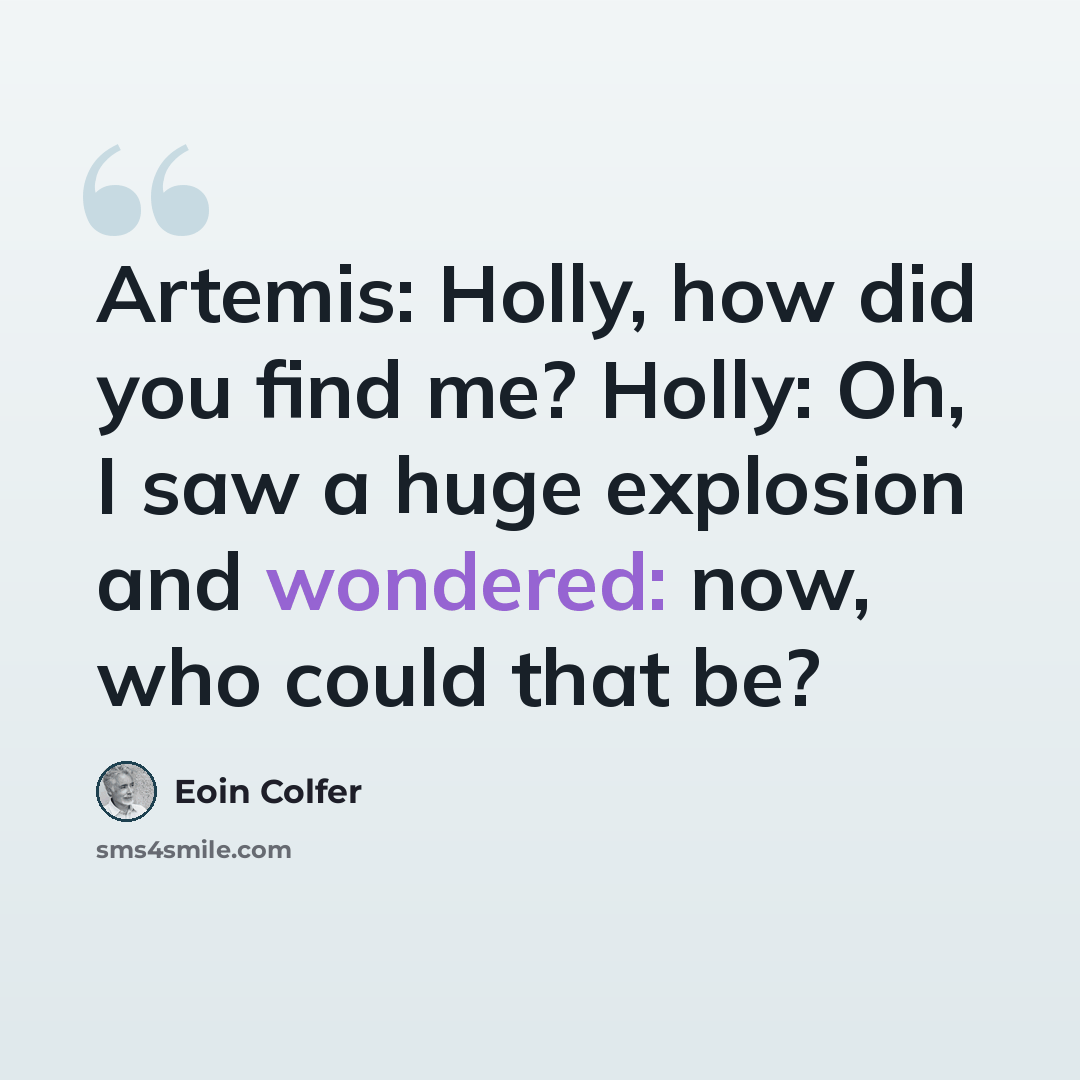 “Artemis: Holly, how did you find me? Holly: Oh, I saw a huge explosion and wondered: now, who could that be?” quote by Eoin Colfer