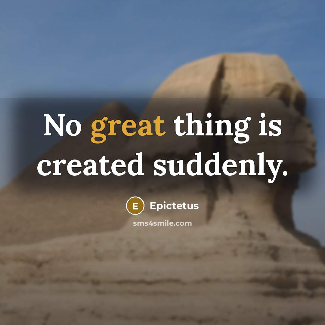 “No great thing is created suddenly.” quote by Epictetus